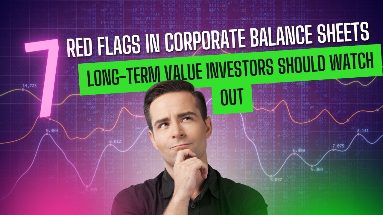 Top 7 Red Flags in Corporate Balance Sheets that Long-Term Value Investors should watch out for.